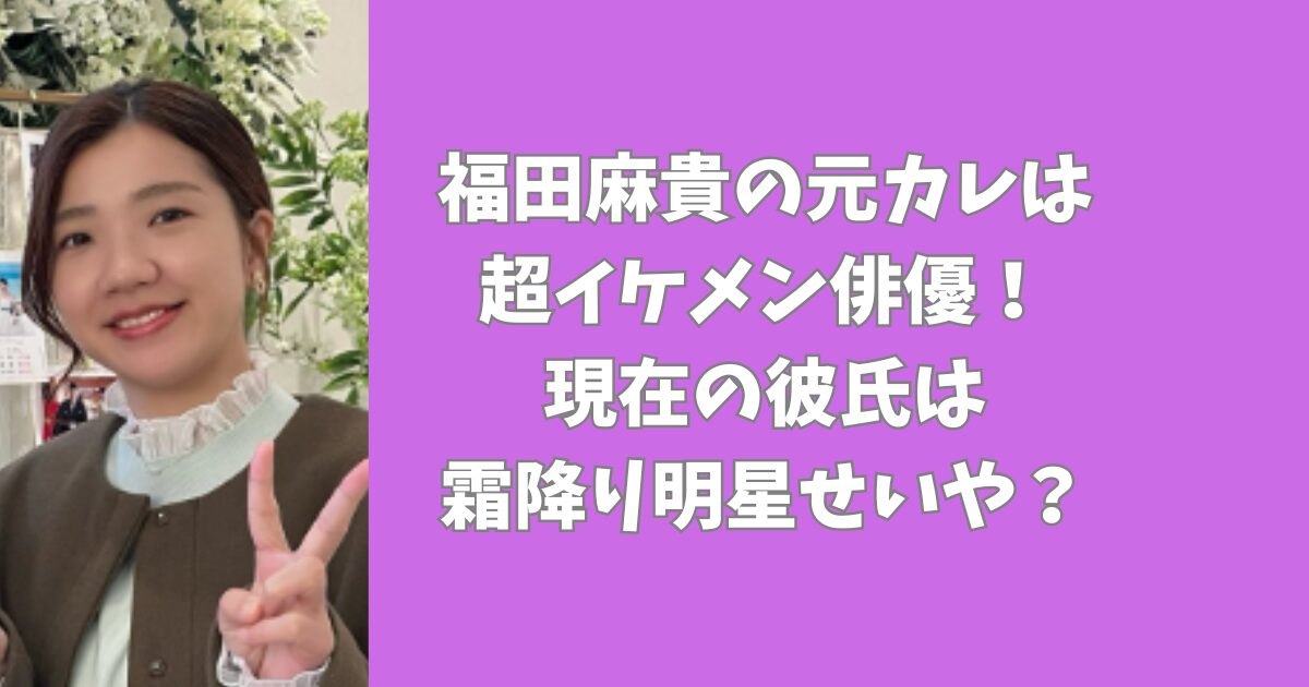 福田麻貴の元カレは超イケメン俳優！