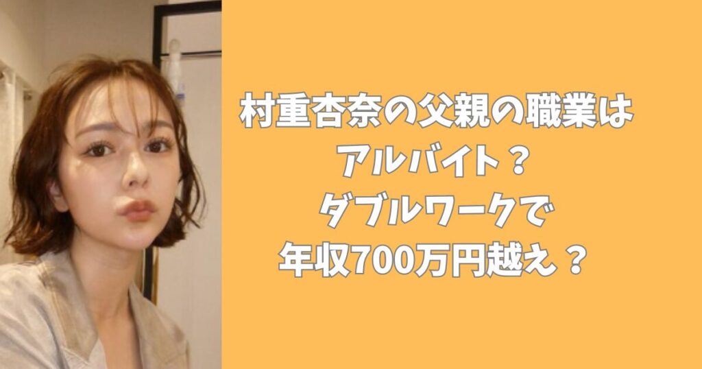 村重杏奈の父親の職業は アルバイト？