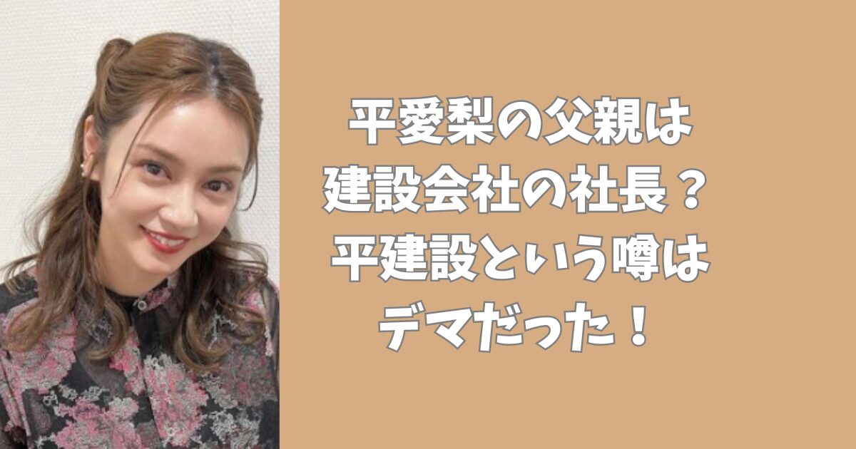 平愛梨の父親は建設会社の社長？